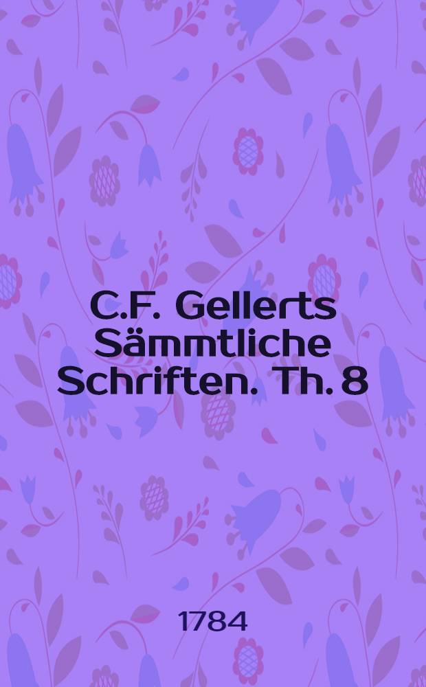 C.F. Gellerts Sämmtliche Schriften. Th. 8 : [Briefe]