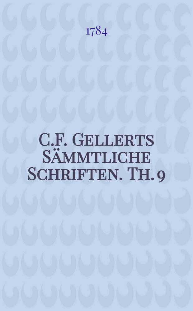 C.F. Gellerts Sämmtliche Schriften. Th. 9 : [Briefe
