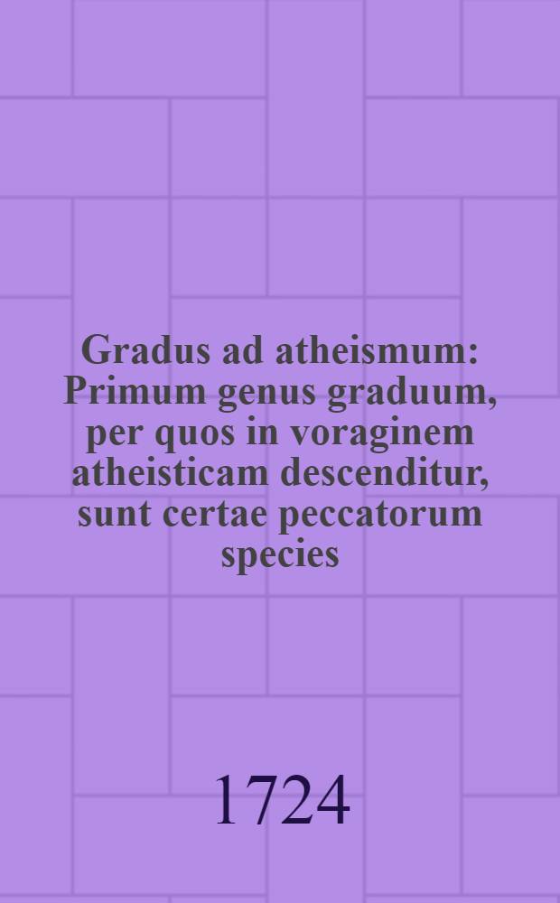 Gradus ad atheismum : Primum genus graduum, per quos in voraginem atheisticam descenditur, sunt certae peccatorum species : Secundum, haereses : Tertium demum genus graduum, sunt opiniones quaedam erroneae ..