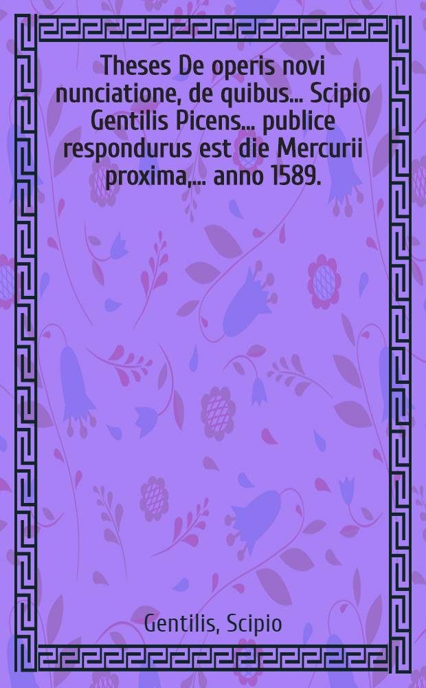 Theses De operis novi nunciatione, de quibus ... Scipio Gentilis Picens ... publice respondurus est die Mercurii proxima, ... anno 1589. // Volumen II. Disputationum iuridicarum ...