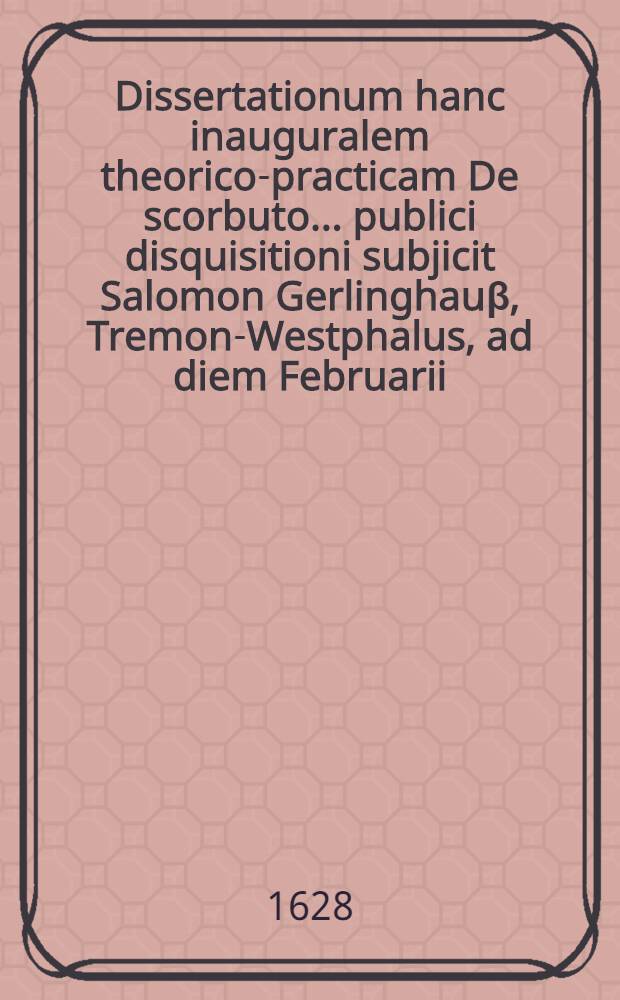 Dissertationum hanc inauguralem theorico-practicam De scorbuto ... publici disquisitioni subjicit Salomon Gerlinghau&beta;, Tremon-Westphalus, ad diem Februarii ...