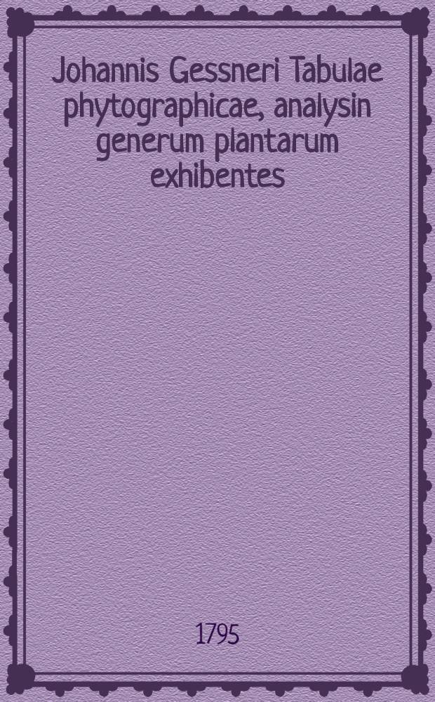 Johannis Gessneri Tabulae phytographicae, analysin generum plantarum exhibentes