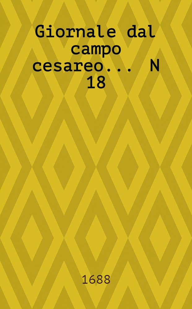 Giornale dal campo cesareo ... N 18 : ... Vienna li 6. maggio MDCLXXXVIII.