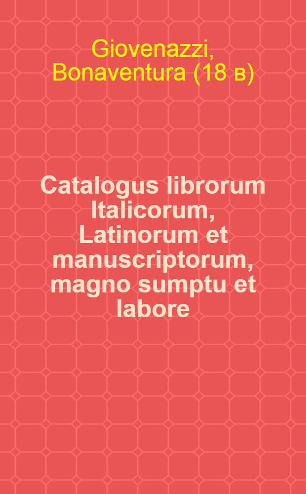 Catalogus librorum Italicorum, Latinorum et manuscriptorum, magno sumptu et labore : Per triginta annorum spatium Liburni collectorum