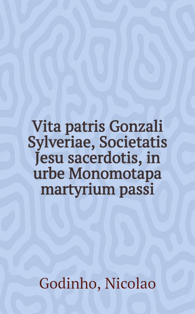Vita patris Gonzali Sylveriae, Societatis Jesu sacerdotis, in urbe Monomotapa martyrium passi