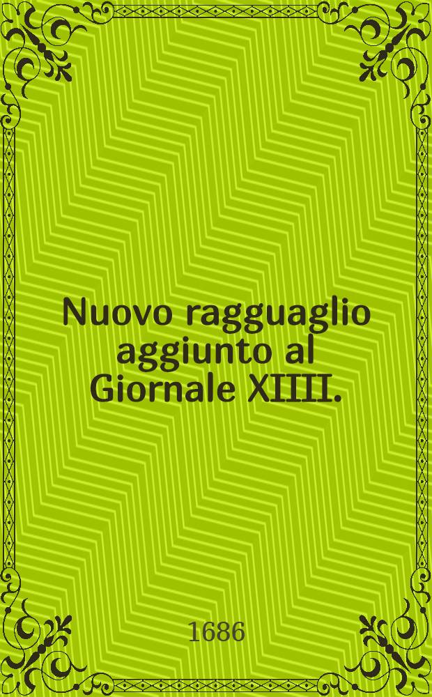 Nuovo ragguaglio aggiunto al Giornale XIIII. : Con le quali s'hanno le notitie delle robbe, cannoni, mortari, provisioni e schiavi, che si vanno ritrovando nella citt&agrave; di Buda e dove vada marchiando l'essercito di Sua Maest&agrave; Cesarea ... : Et dove si ritrova il ribelle Tekl&igrave;