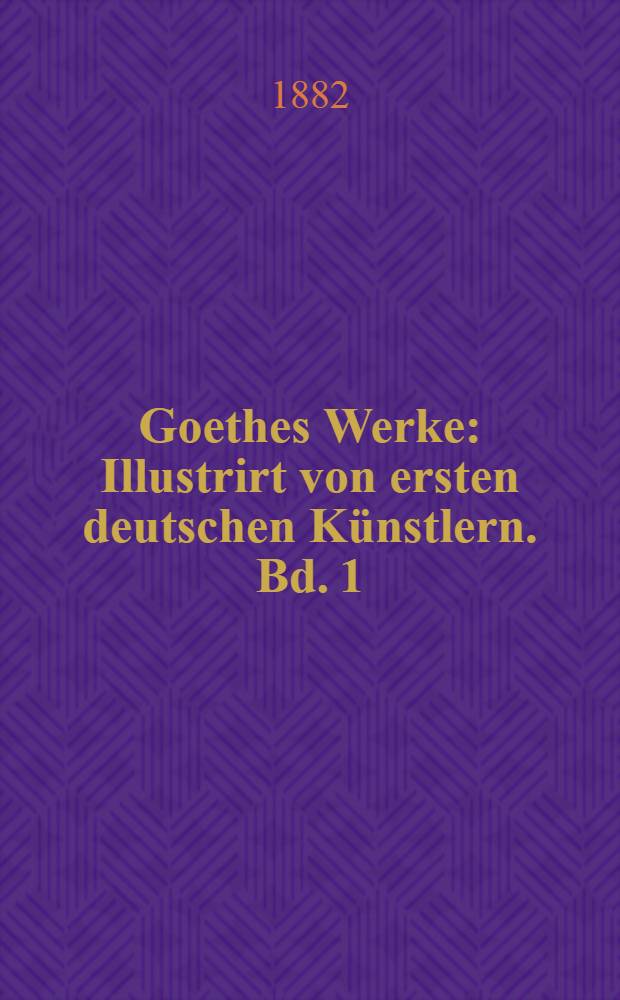Goethes Werke : Illustrirt von ersten deutschen Künstlern. Bd. 1