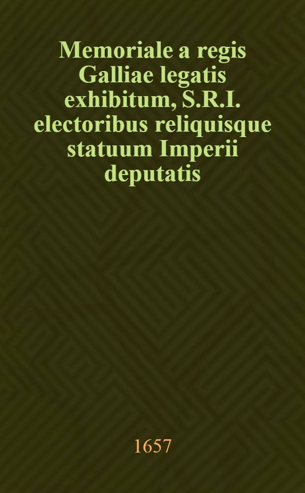 Memoriale a regis Galliae legatis exhibitum, S.R.I. electoribus reliquisque statuum Imperii deputatis