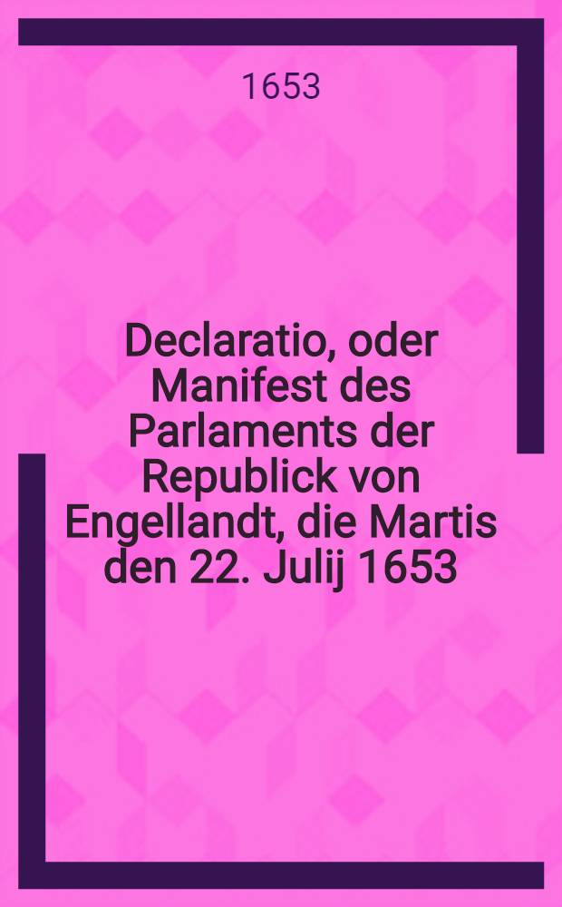 Declaratio, oder Manifest des Parlaments der Republick von Engellandt, die Martis den 22. Julij 1653