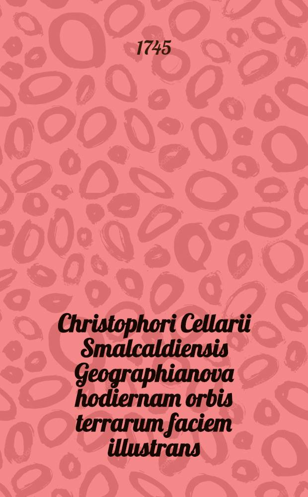 Christophori Cellarii Smalcaldiensis Geographianova hodiernam orbis terrarum faciem illustrans // ... Geographia ...