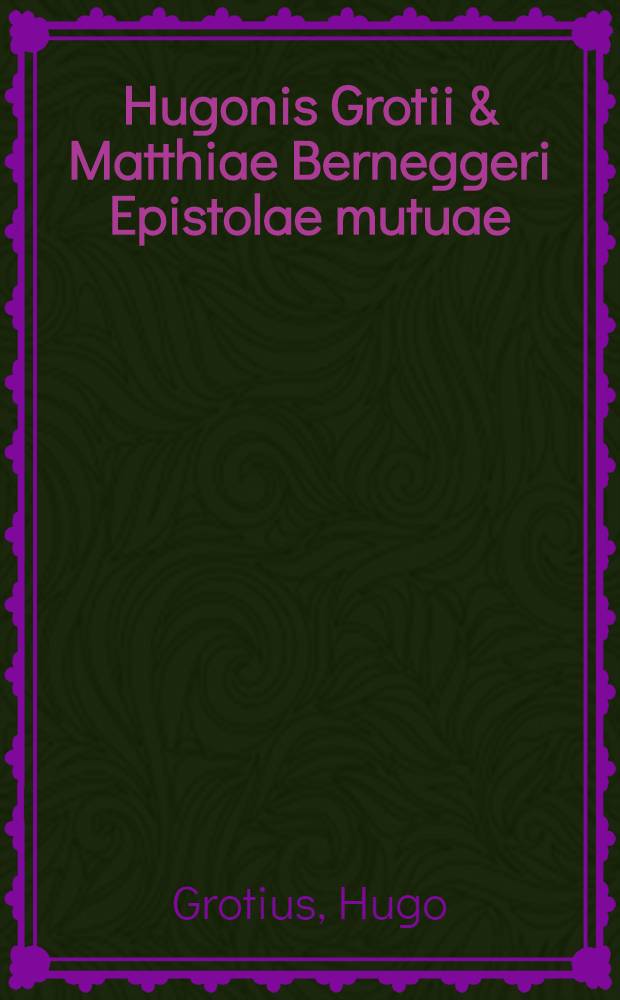 Hugonis Grotii & Matthiae Berneggeri Epistolae mutuae