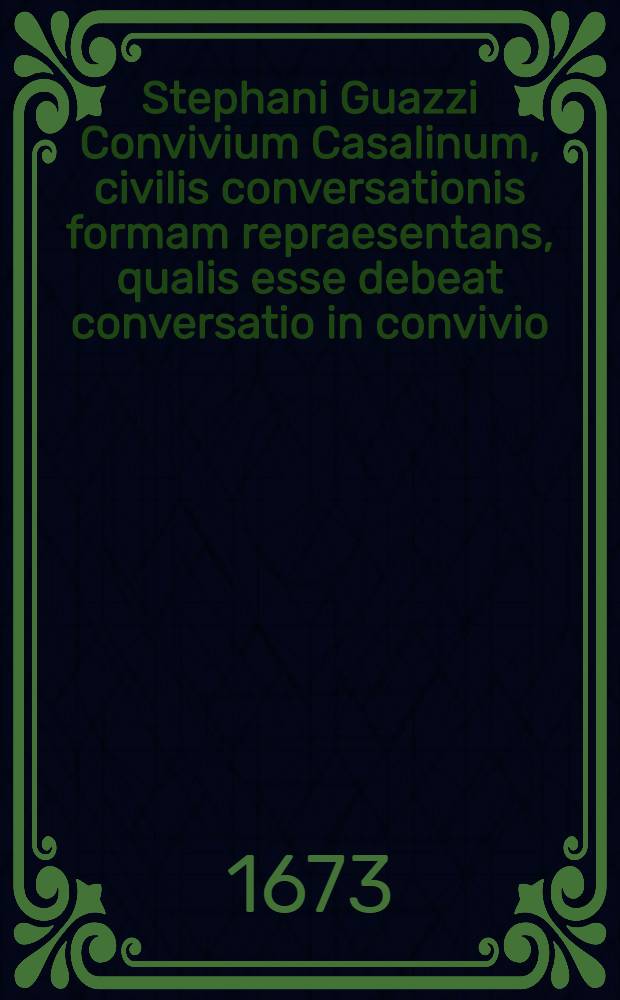 Stephani Guazzi Convivium Casalinum, civilis conversationis formam repraesentans, qualis esse debeat conversatio in convivio // ... De civili convesatione dissertationes politicae