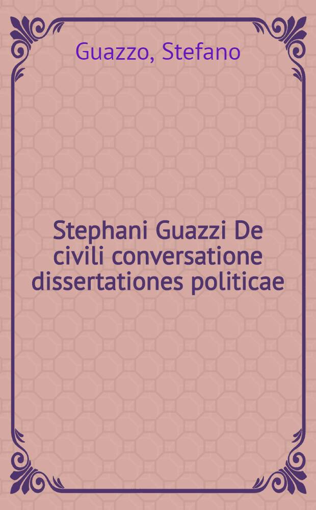 Stephani Guazzi De civili conversatione dissertationes politicae