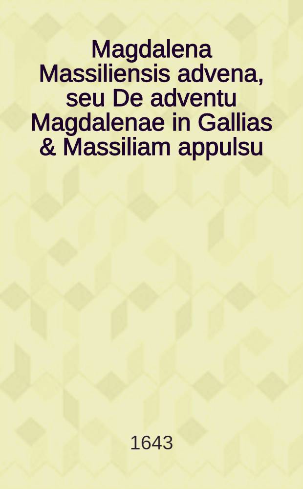 Magdalena Massiliensis advena, seu De adventu Magdalenae in Gallias & Massiliam appulsu : Disquisitio theologica-historica