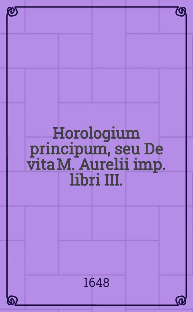 Horologium principum, seu De vita M. Aurelii imp. libri III.