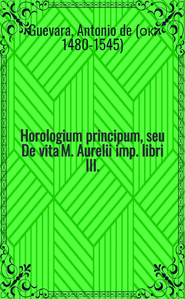 Horologium principum, seu De vita M. Aurelii imp. libri III.