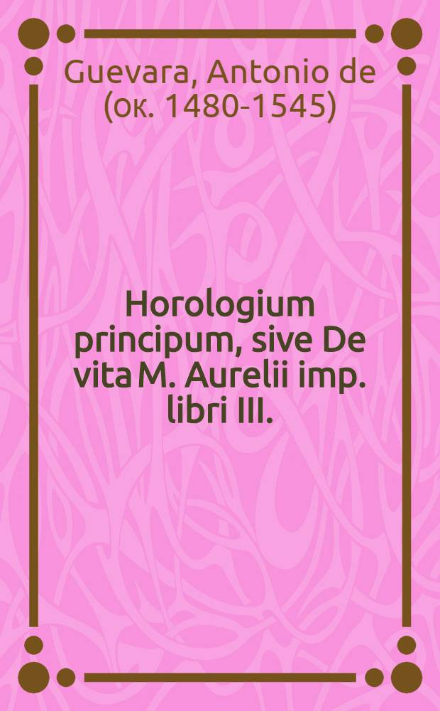 Horologium principum, sive De vita M. Aurelii imp. libri III.