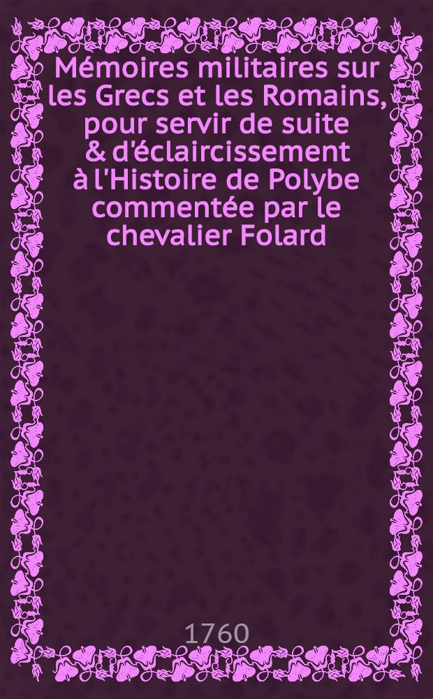 M&eacute;moires militaires sur les Grecs et les Romains, pour servir de suite & d'&eacute;claircissement &agrave; l'Histoire de Polybe comment&eacute;e par le chevalier Folard : Avec une Dissertation sur l'attaque & la d&eacute;fense des places des anciens. La traduction d'Onosander & de la Tactique d'Arrien et l'Analyse de la campagne de Jules C&eacute;sar en Afrique