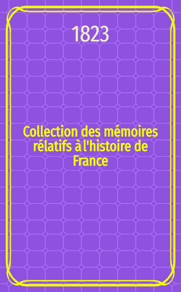 Collection des mémoires rélatifs à l'histoire de France : Dépuis la fondation de la monarchie fr. jusqu'au 13-e s