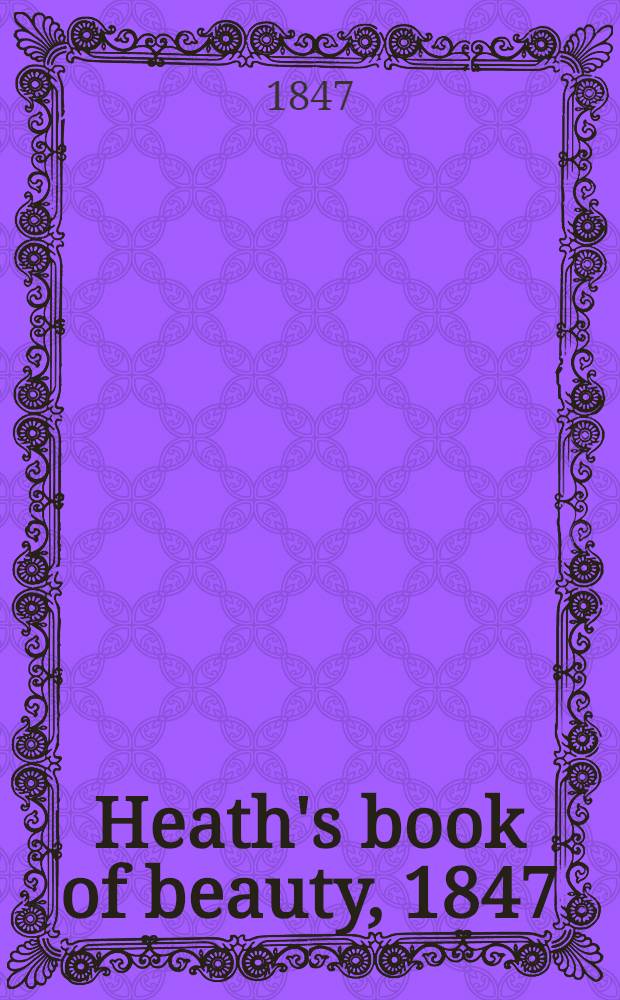 Heath's book of beauty, 1847 : With beautifully finished engravings, from drawings by the first artists