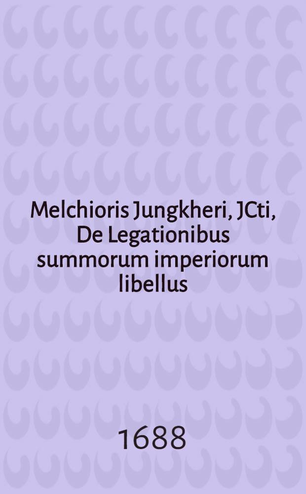 Melchioris Jungkheri, JCti, De Legationibus summorum imperiorum libellus