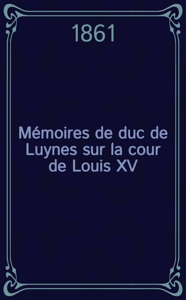 Mémoires de duc de Luynes sur la cour de Louis XV (1735-1758). T. 6 : 1744-1745