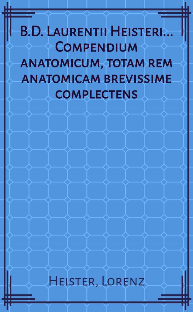B.D. Laurentii Heisteri ... Compendium anatomicum, totam rem anatomicam brevissime complectens