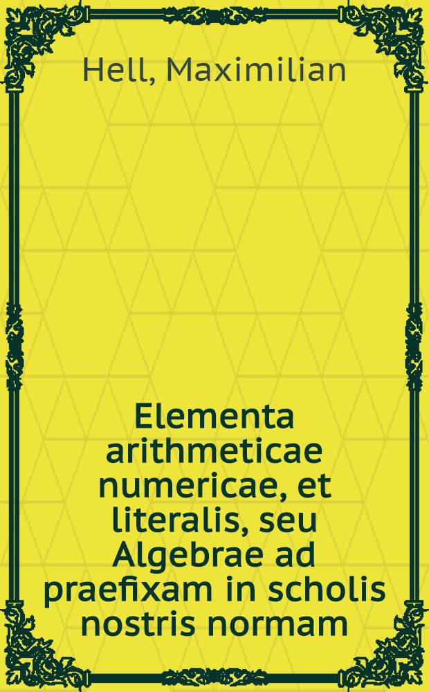 Elementa arithmeticae numericae, et literalis, seu Algebrae ad praefixam in scholis nostris normam
