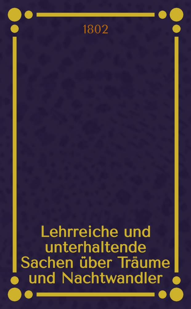 Lehrreiche und unterhaltende Sachen über Träume und Nachtwandler : Zur Bereicherung der Erfahrungsseelenkunde