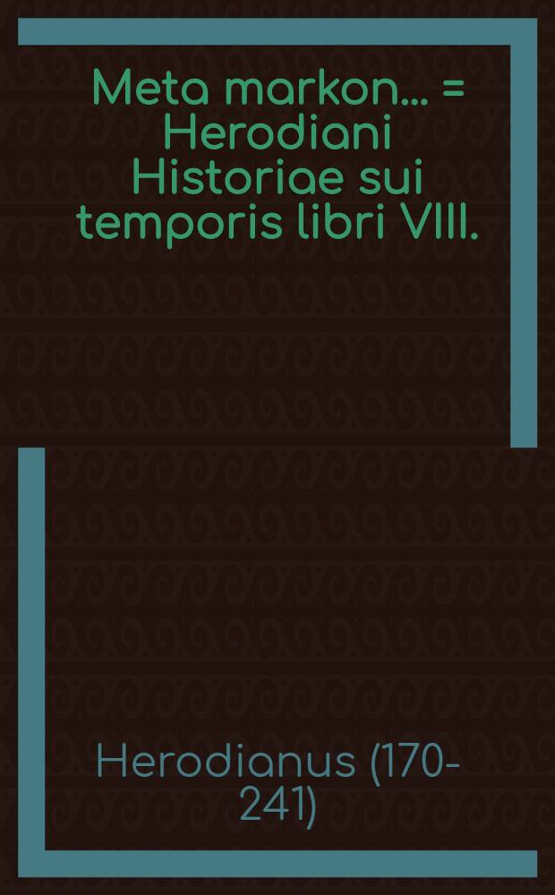 ... Meta markon ... = Herodiani Historiae sui temporis libri VIII.