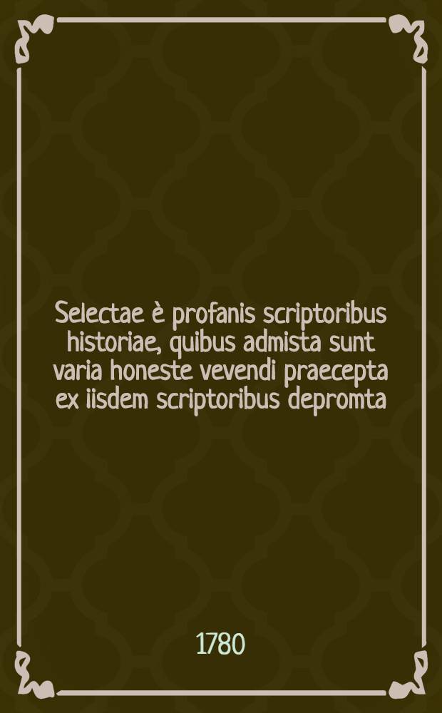 Selectae è profanis scriptoribus historiae, quibus admista sunt varia honeste vevendi praecepta ex iisdem scriptoribus depromta