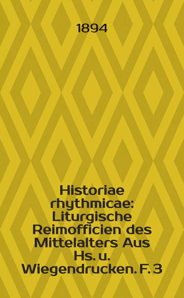 Historiae rhythmicae : Liturgische Reimofficien des Mittelalters Aus Hs. u. Wiegendrucken. F. 3