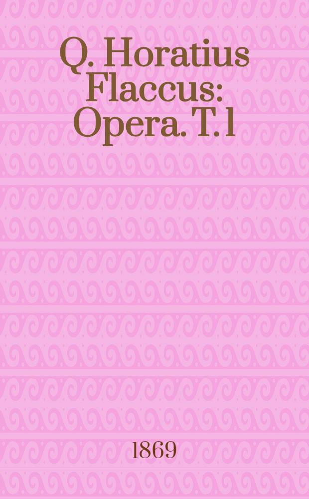 Q. Horatius Flaccus : [Opera]. T. 1 (Tomus prior)