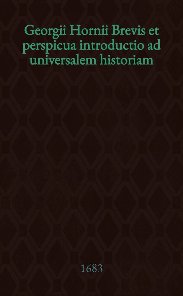Georgii Hornii Brevis et perspicua introductio ad universalem historiam // ... Historia ecclesiastica et politica