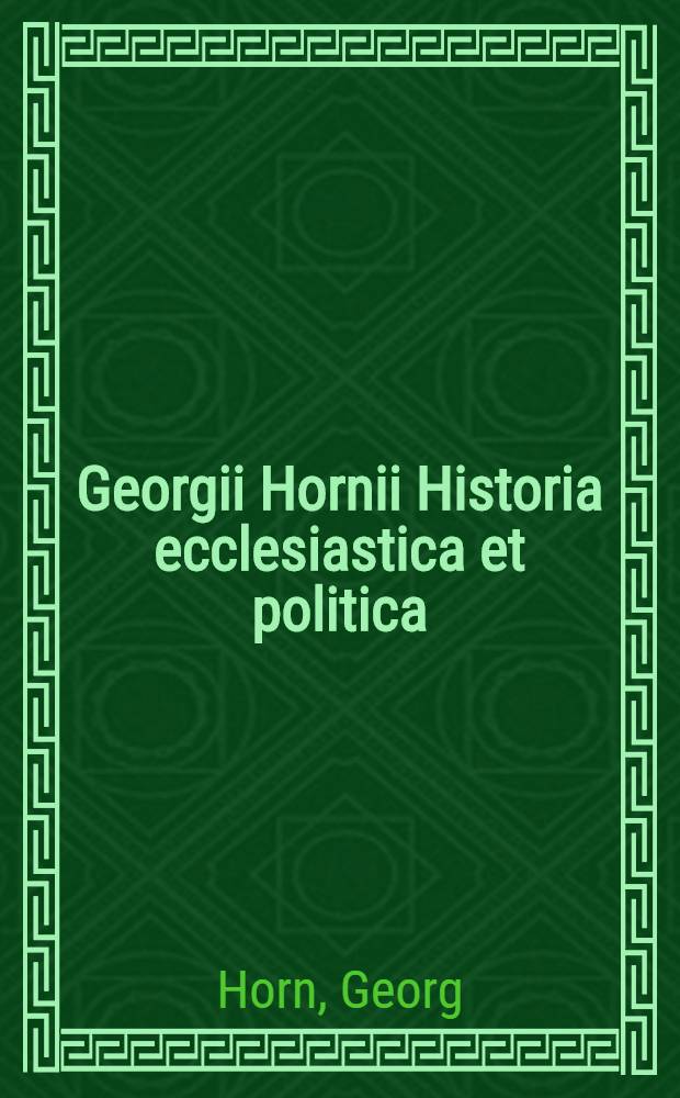 Georgii Hornii Historia ecclesiastica et politica