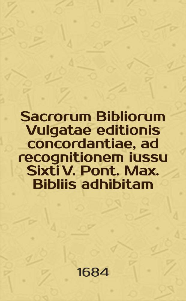 Sacrorum Bibliorum Vulgatae editionis concordantiae, ad recognitionem iussu Sixti V. Pont. Max. Bibliis adhibitam