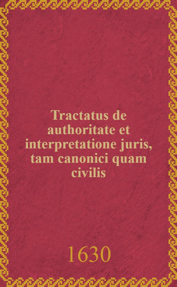 Tractatus de authoritate et interpretatione juris, tam canonici quam civilis