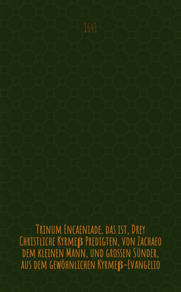 Trinum Encaeniade, das ist, Drey Christliche Kyrmeβ Predigten, von Zachaeo dem kleinen Mann, und grossen Sünder, aus dem gewöhnlichen Kyrmeβ-Evangelio, Luc. am 19. Cap. : Getan zum Jauer in der Kirchen zur L. Frauen bey Volckreicher Andächtiger Versamlung, durch Martinum Hyllerum, derselben Kirchen Prediger etc