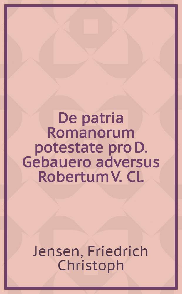 De patria Romanorum potestate pro D. Gebauero adversus Robertum V. Cl.