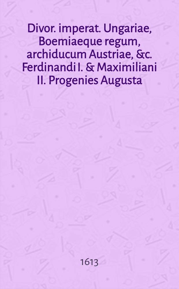 Divor. imperat. Ungariae, Boemiaeque regum, archiducum Austriae, &c. Ferdinandi I. & Maximiliani II. Progenies Augusta: Ex recensione Jessenii; Eiusdem "Ad divum Matthiam caesarem, Boemiae regnum capessentem, panegyricus"