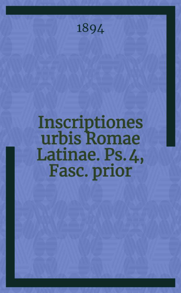 Inscriptiones urbis Romae Latinae. Ps. 4, Fasc. prior