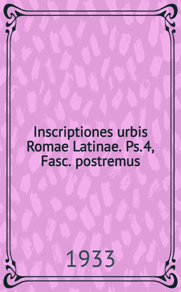 Inscriptiones urbis Romae Latinae. Ps. 4, Fasc. postremus : Additamentorum auctarium