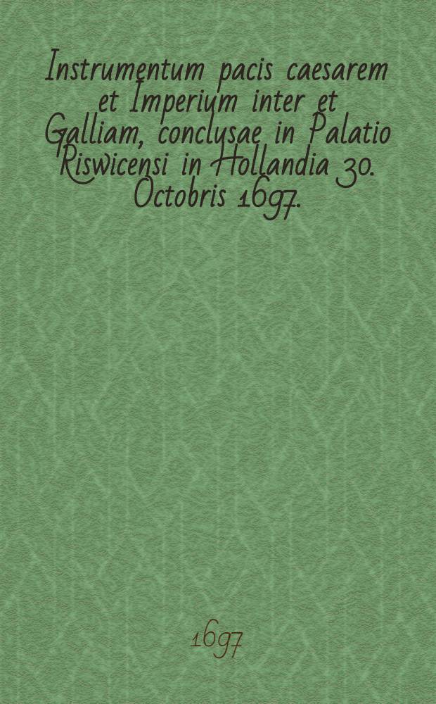 Instrumentum pacis caesarem et Imperium inter et Galliam, conclusae in Palatio Riswicensi in Hollandia 30. Octobris 1697.