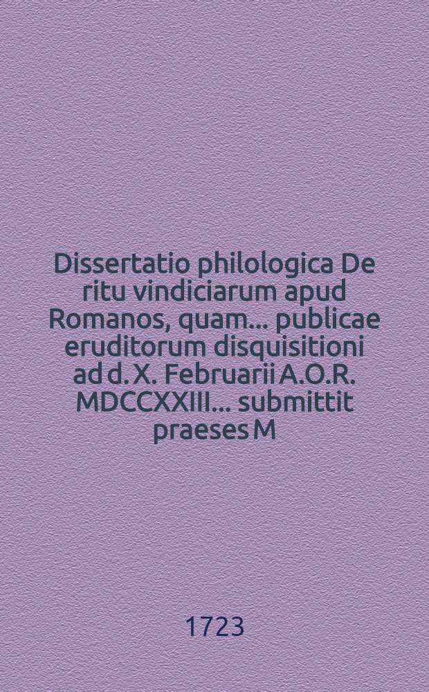 Dissertatio philologica De ritu vindiciarum apud Romanos, quam ... publicae eruditorum disquisitioni ad d. X. Februarii A.O.R. MDCCXXIII ... submittit praeses M. Georgius Guilielmus Joecherus, Lipsiensis, respondente Christiano Ludovico Pfizner, Lips.