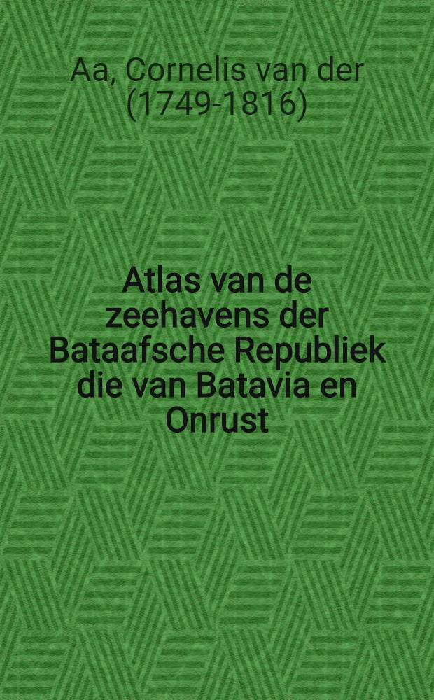 Atlas van de zeehavens der Bataafsche Republiek die van Batavia en Onrust : Mitsgaders de afbeeldingen van de haringvisscherij en de walvischvangst in 31 Kunstplaaten, naar het leven afgebeeld door D. de Jong en M. Sallieth