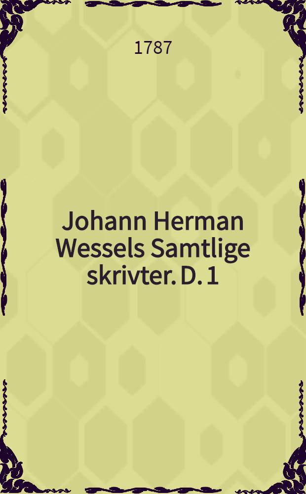 Johann Herman Wessels Samtlige skrivter. D. 1