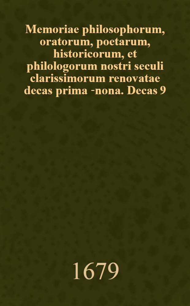 Memoriae philosophorum, oratorum, poetarum, historicorum, et philologorum nostri seculi clarissimorum renovatae decas prima[-nona]. Decas 9
