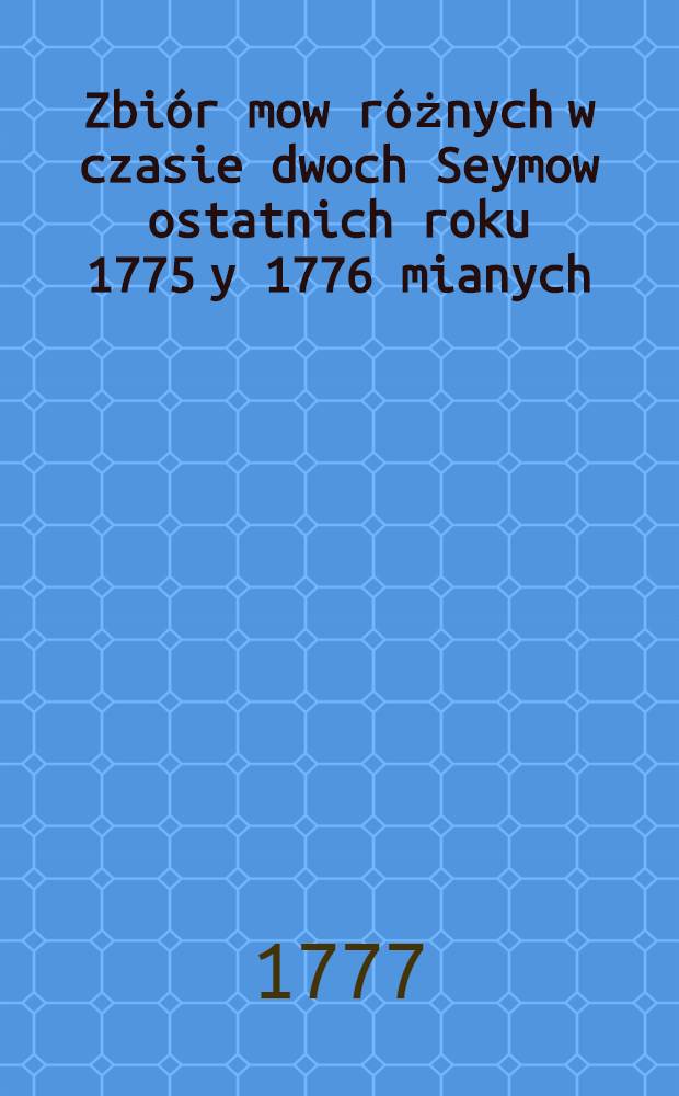 Zbiór mow różnych w czasie dwoch Seymow ostatnich roku 1775 y 1776 mianych