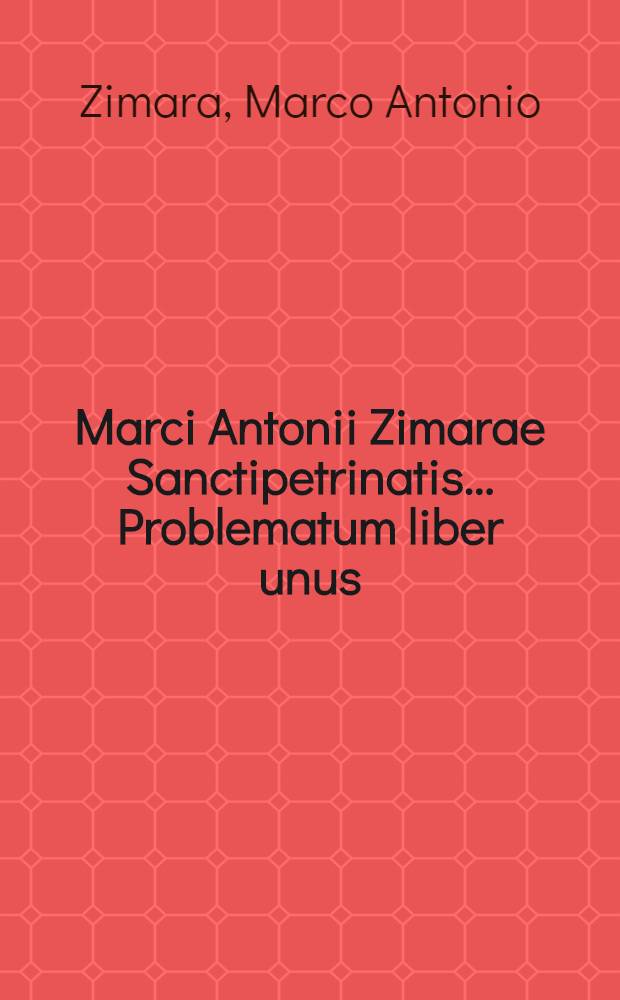 Marci Antonii Zimarae Sanctipetrinatis ... Problematum liber unus // Aristotelis aliorumque Problemata ...