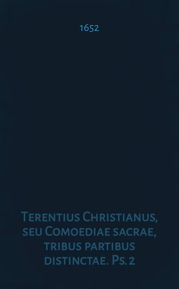 Terentius Christianus, seu Comoediae sacrae, tribus partibus distinctae. Ps. 2 : Qua continentur sacrae comoediae sex: Susanna; Daniel; Triumphus Christi; Typhlus; Pentecoste; Ananias